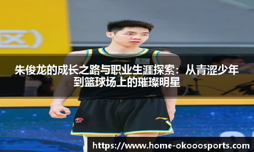 朱俊龙的成长之路与职业生涯探索：从青涩少年到篮球场上的璀璨明星